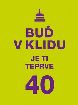 Buď v klidu. Je ti teprve 40